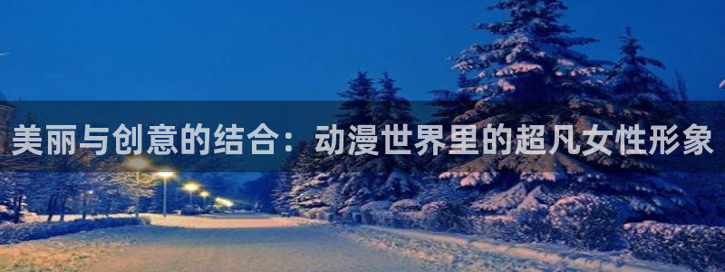 omofun动漫官方官网：美丽与创意的结合：动漫世界里的超凡女性形象