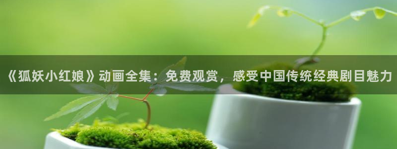 omofun下载无广告版：《狐妖小红娘》动画全集：免费观赏，感受中国传统经典剧目魅力