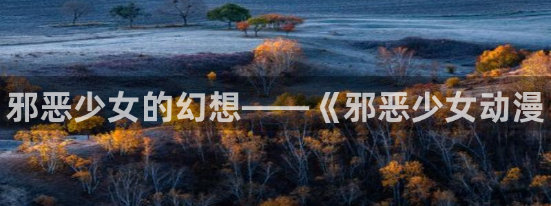 omofun 动漫在线观看：邪恶少女的幻想——《邪恶少女动漫