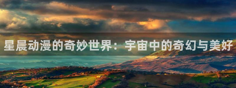 omofun,：星晨动漫的奇妙世界：宇宙中的奇幻与美好